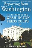 Ritchie, Donald A.: Reporting from Washington: The History of the Washington Press Corps