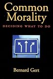 Gert, Bernard: Common Morality: Deciding What to Do Gert, Bernard: Common Morality: Deciding What to Do