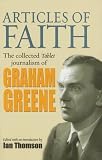 Thomson, Ian: Articles of Faith: The Collected Tablet Journalism of Graham Greene Thomson, Ian: Articles of Faith: The Collected Tablet Journalism of Graham Greene