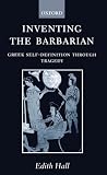 Hall, Edith: Inventing the Barbarian: Greek Self-Definition Through Tragedy Hall, Edith: Inventing the Barbarian: Greek Self-Definition Through Tragedy