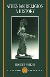 Parker, Robert B.: Athenian Religion: A History Parker, Robert B.: Athenian Religion: A History