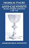 Tyacke, Nicholas: Anti-Calvinists: The Rise of English Arminianism, Ca. 1590-1640 Tyacke, Nicholas: Anti-Calvinists: The Rise of English Arminianism, Ca. 1590-1640