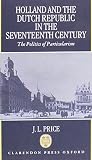 Price, J.L.: Holland and the Dutch Republic in the Seventeenth Century: The Politics of Particularism Price, J.L.: Holland and the Dutch Republic in the Seventeenth Century: The Politics of Particularism
