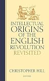 Hill, Christopher: Intellectual Origins of the English Revolution: Revisited Hill, Christopher: Intellectual Origins of the English Revolution: Revisited
