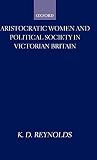 Reynolds, K. D.: Aristocratic Women and Political Society in Victorian Britain