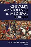Kaeuper, Richard W.: Chivalry and Violence in Medieval Europe Kaeuper, Richard W.: Chivalry and Violence in Medieval Europe