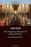 Goehr, Lydia: The Imaginary Museum of Musical Works: An Essay in the Philosophy of Music Goehr, Lydia: The Imaginary Museum of Musical Works: An Essay in the Philosophy of Music