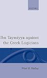 Hallaq, Wael B.: Ibn Taymiyya Against the Greek Logicians