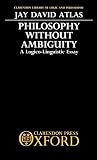 Atlas, Jay David: Philosophy Without Ambiguity: A Logico-Linguistic Essay Atlas, Jay David: Philosophy Without Ambiguity: A Logico-Linguistic Essay