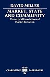 Miller, David: Market, State, and Community: Theoretical Foundations of Market Socialism Miller, David: Market, State, and Community: Theoretical Foundations of Market Socialism