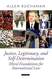 Buchanan, Allen: Justice, Legitimacy, and Self-Determination: Moral Foundations for International Law Buchanan, Allen: Justice, Legitimacy, and Self-Determination: Moral Foundations for International Law