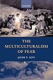 Levy, Jacob T.: The Multiculturalism of Fear Levy, Jacob T.: The Multiculturalism of Fear