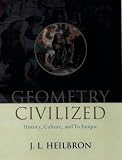 Heilbron, J. L.: Geometry Civilized: History, Culture, and Technique