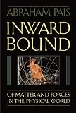 Pais, Abraham: Inward Bound: Of Matter and Forces in the Physical World Pais, Abraham: Inward Bound: Of Matter and Forces in the Physical World