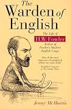 McMorris, Jenny: The Warden of English: The Life of H. W. Fowler McMorris, Jenny: The Warden of English: The Life of H. W. Fowler