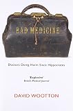 Wootton, David: Bad Medicine: Doctors Doing Harm since Hippocrates Wootton, David: Bad Medicine: Doctors Doing Harm since Hippocrates