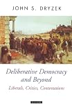 Dryzek, John S.: Deliberative Democracy and Beyond: Liberals, Critics, Contestations Dryzek, John S.: Deliberative Democracy and Beyond: Liberals, Critics, Contestations