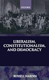 Hardin, Russell: Liberalism, Constitutionalism, and Democracy Hardin, Russell: Liberalism, Constitutionalism, and Democracy