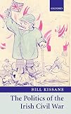 Kissane, Bill: The Politics of the Irish Civil War Kissane, Bill: The Politics of the Irish Civil War
