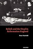 Marshall, Peter: Beliefs and the Dead in Reformation England Marshall, Peter: Beliefs and the Dead in Reformation England