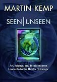 Kemp, Martin: Seen/ Unseen: Art, Science, And Intuition from Leonardo to the Hubble Telescope