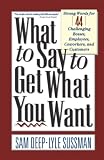 Deep, Sam: What to Say to Get What You Want: Strong Words for 44 Challenging Types of Bosses, Employees, Co-Workers, and Customers