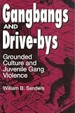 Sanders, William B.: Gangbangs and Drive-Bys: Grounded Culture and Juvenile Gang Violence Sanders, William B.: Gangbangs and Drive-Bys: Grounded Culture and Juvenile Gang Violence