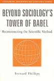Phillips, Bernard: Beyond Sociology's Tower of Babel: Reconstructing the Scientific Method