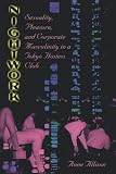 Allison, Anne: Nightwork: Sexuality, Pleasure, and Corporate Masculinity in a Tokyo Hostess Club Allison, Anne: Nightwork: Sexuality, Pleasure, and Corporate Masculinity in a Tokyo Hostess Club