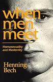 Bech, Henning: When Men Meet: Homosexualiity and Modernity