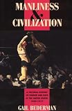 Bederman, Gail: Manliness & Civilization: A Cultural History of Gender and Race in the United States, 1880-1917 Bederman, Gail: Manliness & Civilization: A Cultural History of Gender and Race in the United States, 1880-1917
