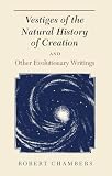 Chambers, Robert: Vestiges of the Natural History of Creation and Other Evolutionary Writings Chambers, Robert: Vestiges of the Natural History of Creation and Other Evolutionary Writings