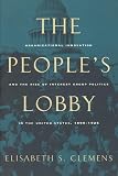 Clemens, Elisabeth S.: The People's Lobby: Organizational Innovation and the Rise of Interest Group Politics in the United States, 1890-1925