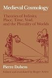 Duhem, Pierre: Medieval Cosmology: Theories of Infinity, Place, Time, Void, and the Plurality of Worlds Duhem, Pierre: Medieval Cosmology: Theories of Infinity, Place, Time, Void, and the Plurality of Worlds