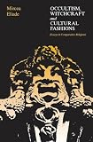 Eliade, Mircea: Occultism, Witchcraft, and Cultural Fashions: Essays in Comparative Religions Eliade, Mircea: Occultism, Witchcraft, and Cultural Fashions: Essays in Comparative Religions