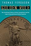 Ferguson, Thomas: Golden Rule: The Investment Theory of Party Competition and the Logic of Money-Driven Political Systems Ferguson, Thomas: Golden Rule: The Investment Theory of Party Competition and the Logic of Money-Driven Political Systems