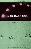 Ferry, Luc: Man Made God: The Meaning of Life Ferry, Luc: Man Made God: The Meaning of Life