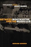Gendron, Bernard: Between Montmartre and the Mudd Club: Popular Music and the Avant-Garde Gendron, Bernard: Between Montmartre and the Mudd Club: Popular Music and the Avant-Garde