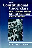 Gerstmann, Evan: The Constitutional Underclass: Gays, Lesbians, and the Failure of Class-Based Equal Protection Gerstmann, Evan: The Constitutional Underclass: Gays, Lesbians, and the Failure of Class-Based Equal Protection