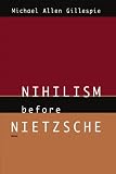 Gillespie, Michael Allen: Nihilism Before Nietzsche Gillespie, Michael Allen: Nihilism Before Nietzsche