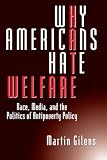 Gilens, Martin: Why Americans Hate Welfare: Race, Media, and the Politics of Antipoverty Policy Gilens, Martin: Why Americans Hate Welfare: Race, Media, and the Politics of Antipoverty Policy