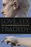Goldhill, Simon: Love , Sex & Tragedy: Love , Sex & Tragedy Goldhill, Simon: Love , Sex & Tragedy: Love , Sex & Tragedy