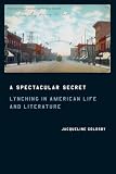 Goldsby, Jacqueline: A Spectacular Secret: Lynching in American Life And Literature