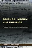 Greenberg, Daniel S.: Science, Money, and Politics: Political Triumph and Ethical Erosion Greenberg, Daniel S.: Science, Money, and Politics: Political Triumph and Ethical Erosion