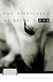 Grenier, Roger: The Difficulty of Being a Dog Grenier, Roger: The Difficulty of Being a Dog