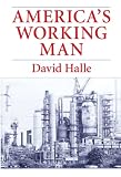 Halle, David: America's Working Man: Work, Home and Politics Among Blue-Collar Property Owners Halle, David: America's Working Man: Work, Home and Politics Among Blue-Collar Property Owners