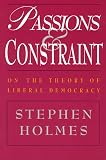 Holmes, Stephen: Passions and Constraint: On the Theory of Liberal Democracy Holmes, Stephen: Passions and Constraint: On the Theory of Liberal Democracy