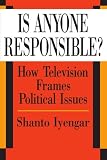 Iyengar, Shanto: Is Anyone Responsible?: How Television Frames Political Issues Iyengar, Shanto: Is Anyone Responsible?: How Television Frames Political Issues