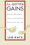 Katz, Leo: Ill-Gotten Gains: Evasion, Blackmail, Fraud, and Kindred Puzzles of the Law Katz, Leo: Ill-Gotten Gains: Evasion, Blackmail, Fraud, and Kindred Puzzles of the Law