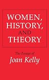 Kelly, Joan: Women, History, and Theory: The Essays of Joan Kelly